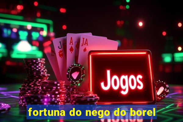 fortuna do nego do borel