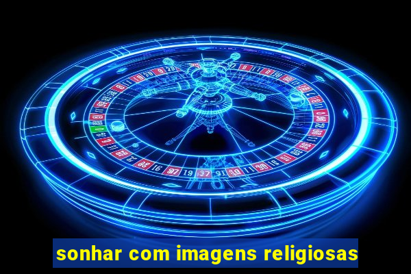 sonhar com imagens religiosas