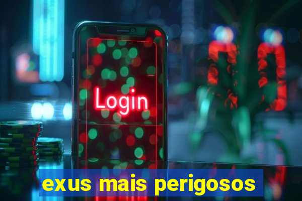 exus mais perigosos