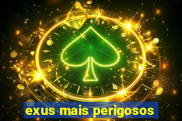 exus mais perigosos