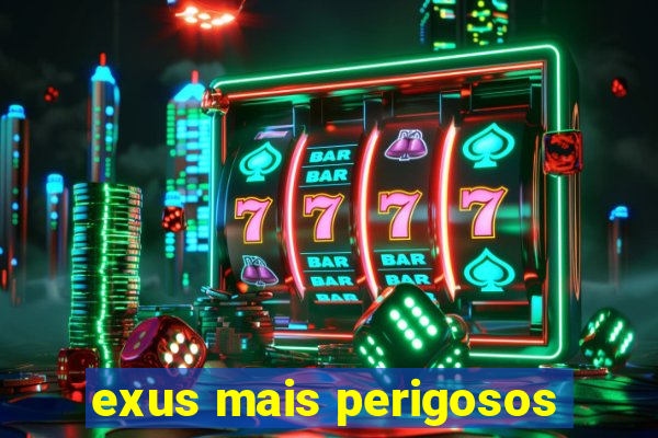 exus mais perigosos