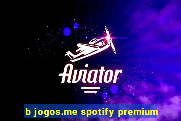 b jogos.me spotify premium