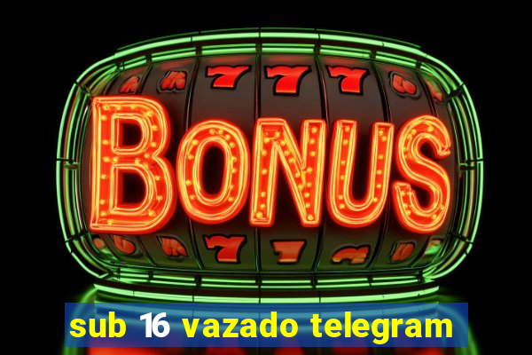 sub 16 vazado telegram