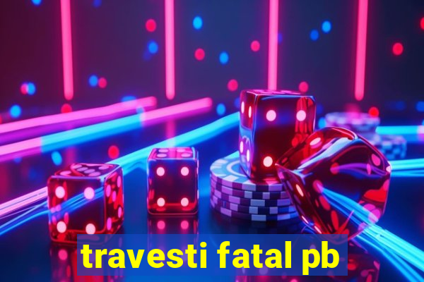 travesti fatal pb