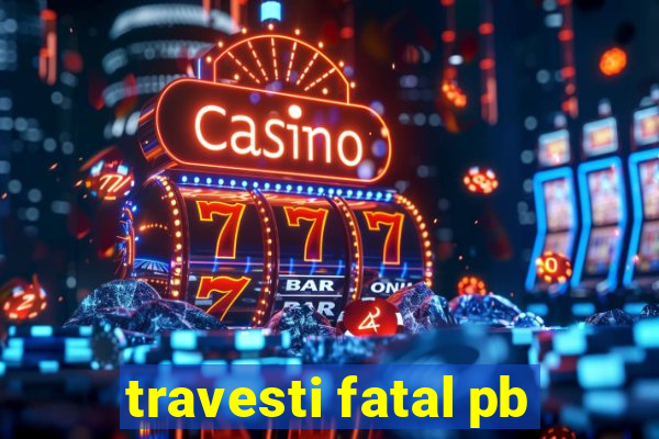 travesti fatal pb