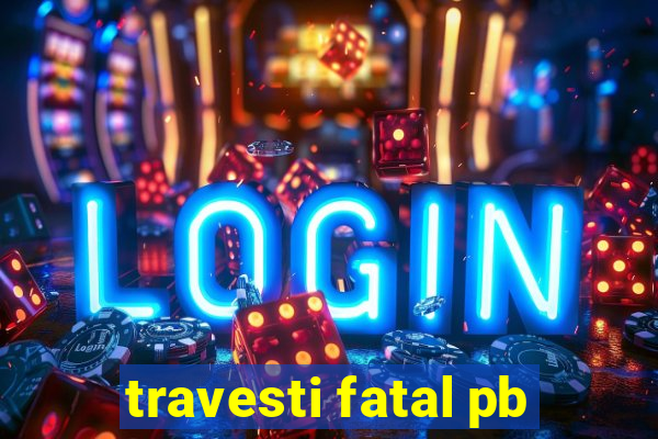 travesti fatal pb