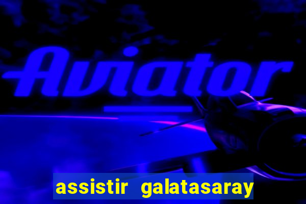 assistir galatasaray ao vivo