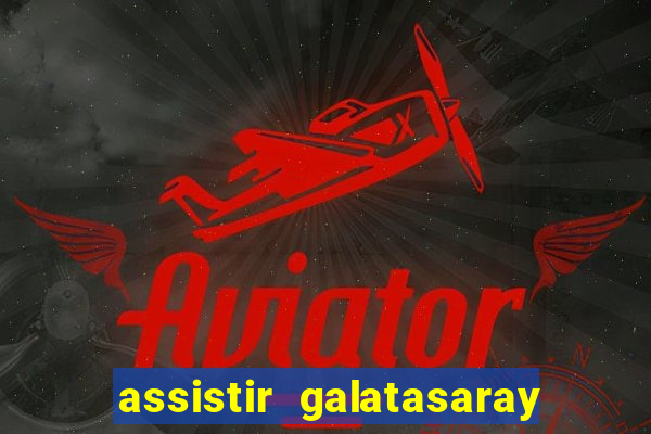 assistir galatasaray ao vivo