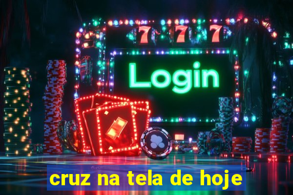 cruz na tela de hoje