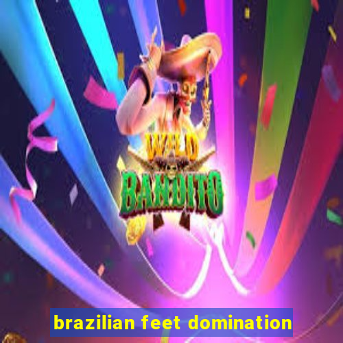 brazilian feet domination