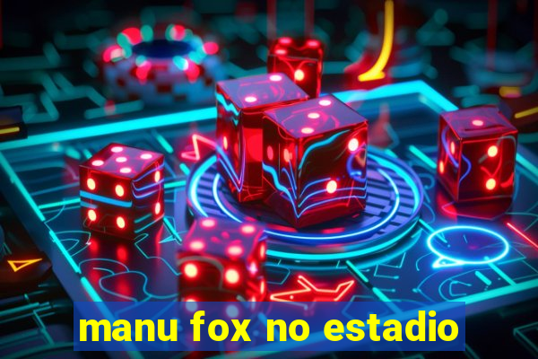 manu fox no estadio