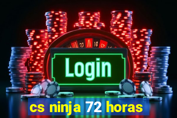 cs ninja 72 horas