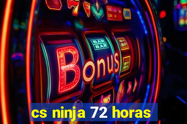 cs ninja 72 horas