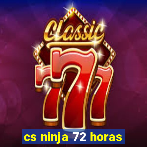 cs ninja 72 horas