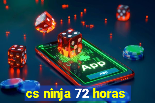 cs ninja 72 horas