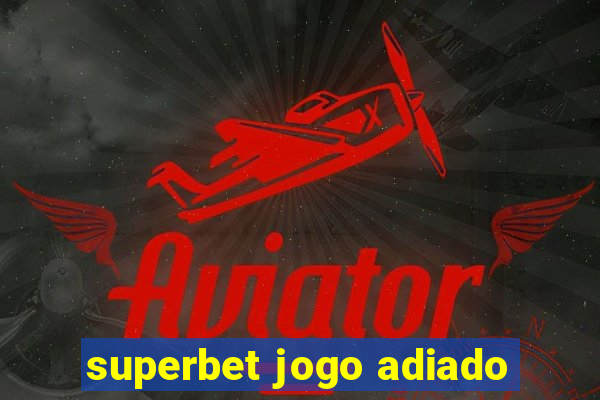 superbet jogo adiado