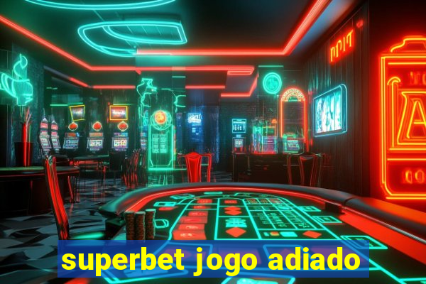 superbet jogo adiado