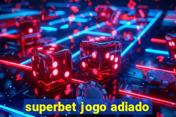 superbet jogo adiado