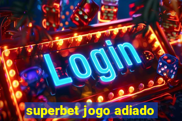 superbet jogo adiado