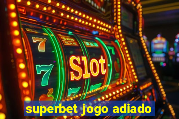 superbet jogo adiado