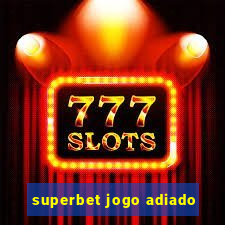 superbet jogo adiado