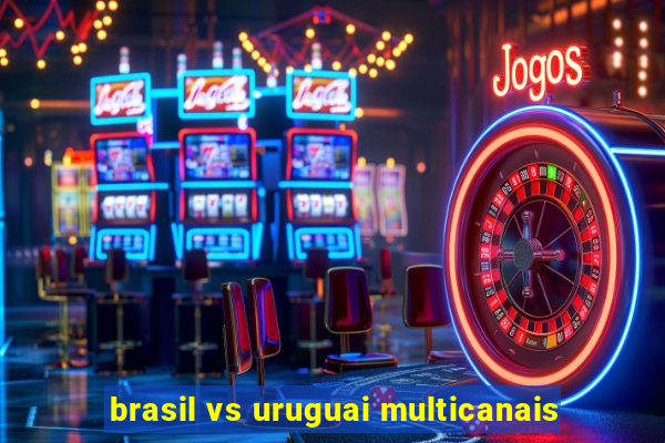 brasil vs uruguai multicanais