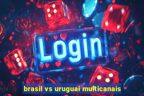 brasil vs uruguai multicanais