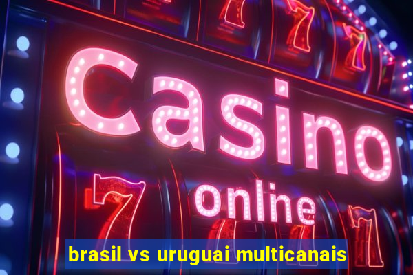 brasil vs uruguai multicanais