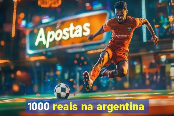 1000 reais na argentina