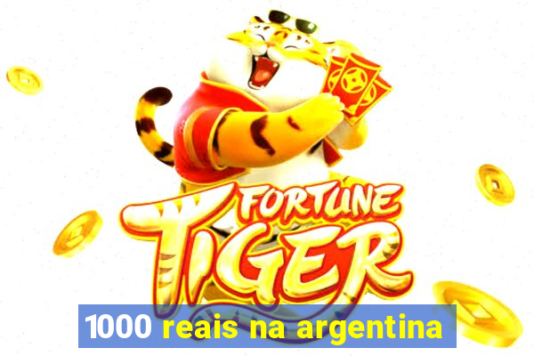 1000 reais na argentina