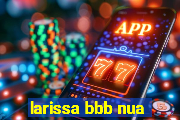 larissa bbb nua