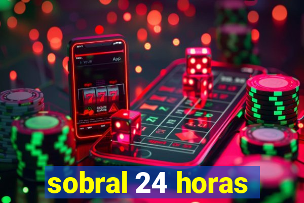 sobral 24 horas