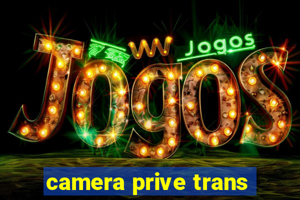 camera prive trans