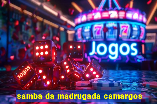 samba da madrugada camargos