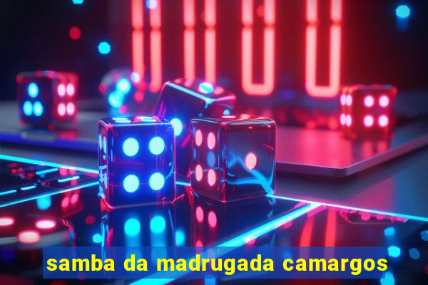 samba da madrugada camargos