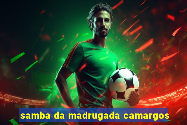 samba da madrugada camargos