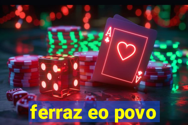 ferraz eo povo