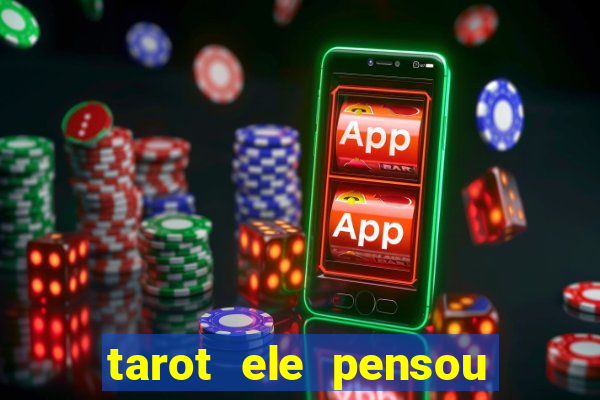 tarot ele pensou em mim hoje