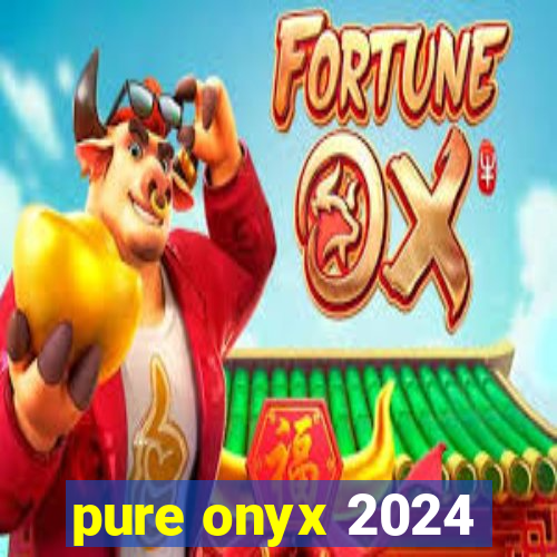 pure onyx 2024