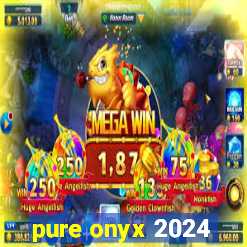 pure onyx 2024