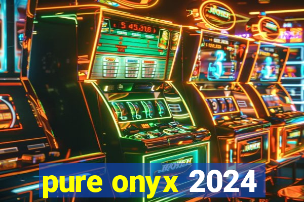 pure onyx 2024