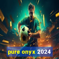 pure onyx 2024