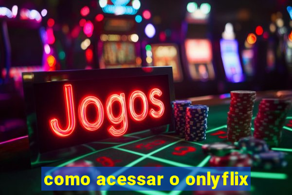 como acessar o onlyflix