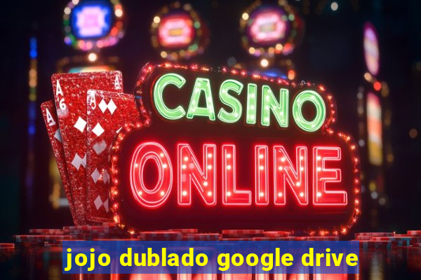 jojo dublado google drive