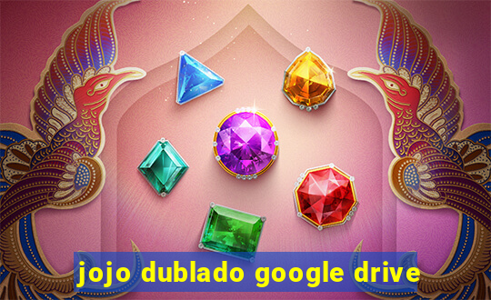 jojo dublado google drive