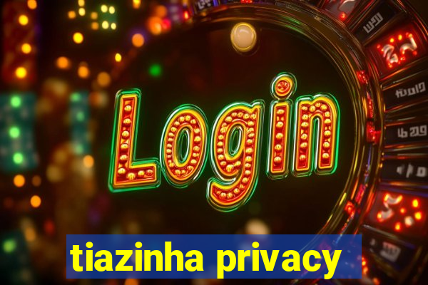 tiazinha privacy