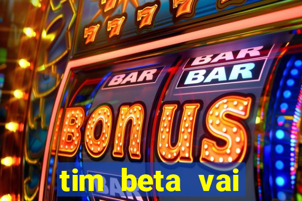 tim beta vai acabar 2024