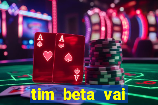 tim beta vai acabar 2024