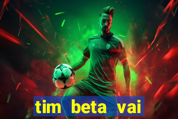 tim beta vai acabar 2024