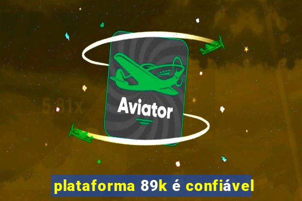 plataforma 89k é confiável